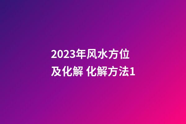 2023年风水方位及化解 化解方法1
